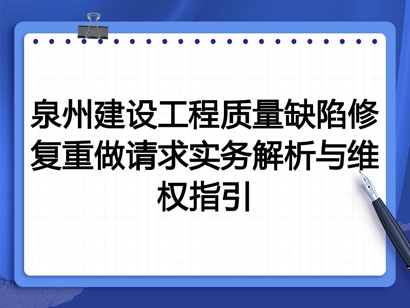 泉州建设工程质量缺陷修复重做请求实务解析与维权指引