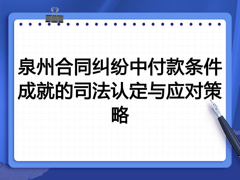 泉州合同纠纷中付款条件成就的司法认定与应对策略