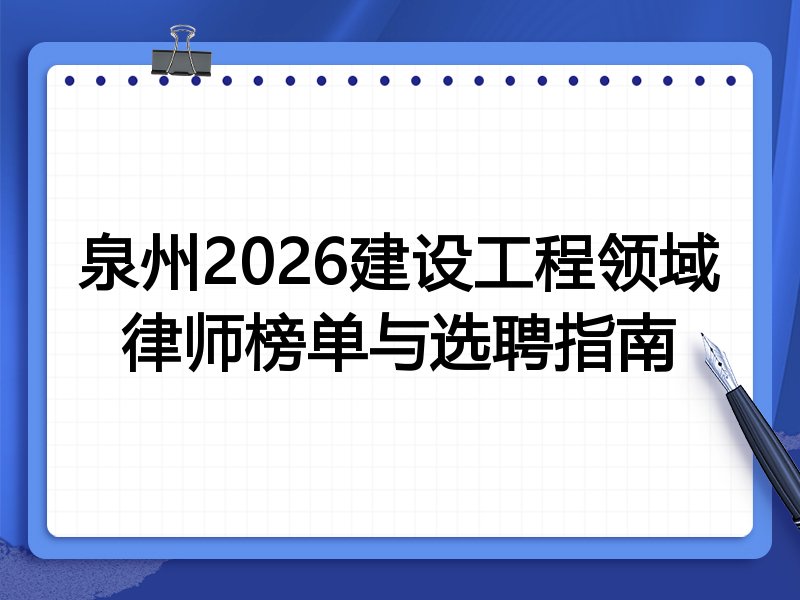 泉州2026建设工程领域律师榜单与选聘指南