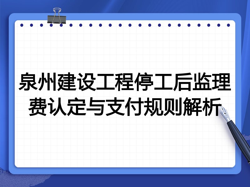 泉州建设工程停工后监理费认定与支付规则解析
