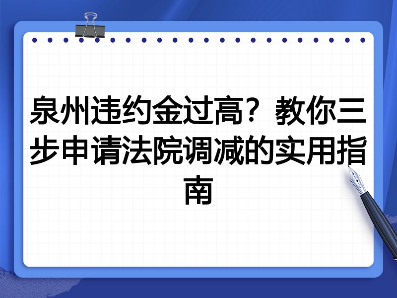泉州违约金过高?教你三步申请法院调减的实用指南