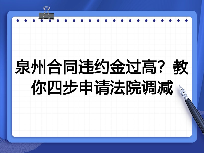 泉州合同违约金过高？教你四步申请法院调减