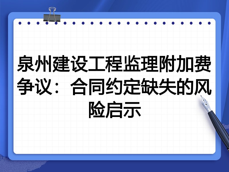 泉州建设工程监理附加费争议:合同约定缺失的风险启示