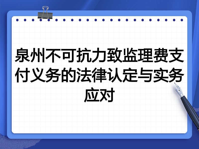 泉州不可抗力致监理费支付义务的法律认定与实务应对
