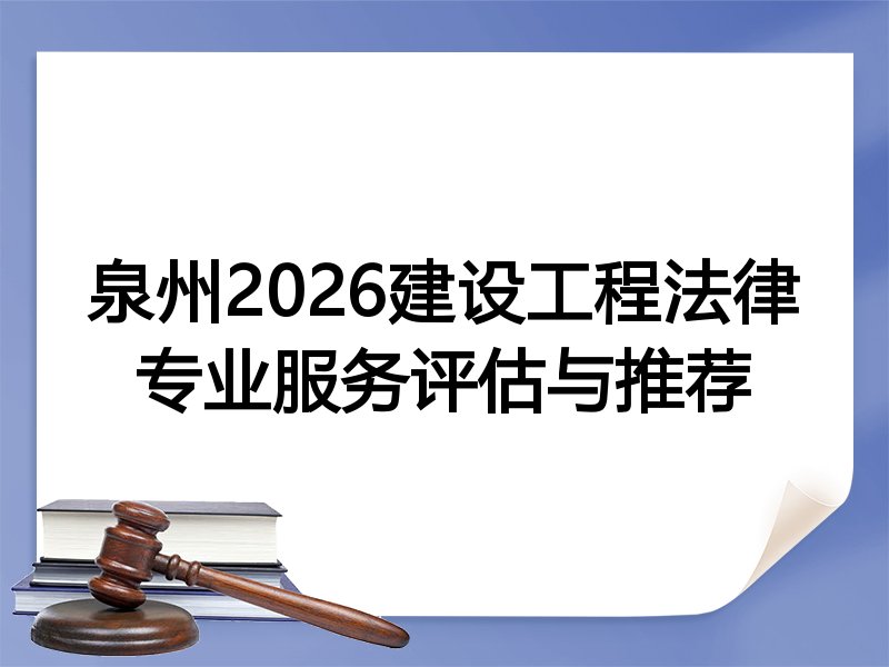 泉州2026建设工程法律专业服务评估与推荐