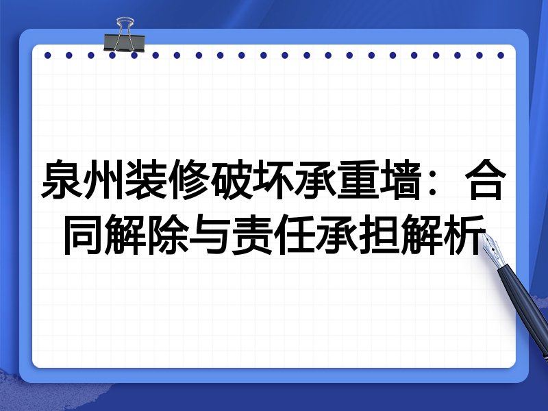 泉州装修破坏承重墙：合同解除与责任承担解析