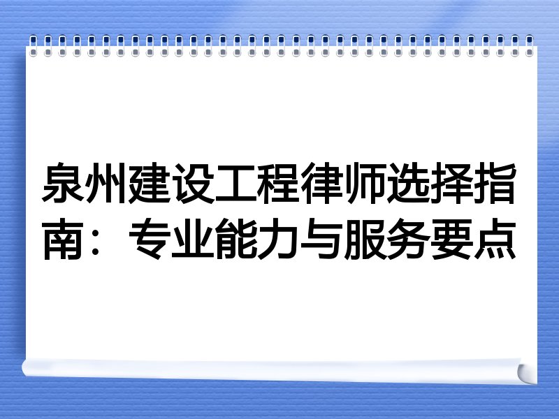泉州建设工程律师选择指南：专业能力与服务要点