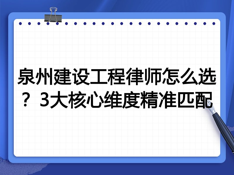 泉州建设工程律师怎么选？3大核心维度精准匹配