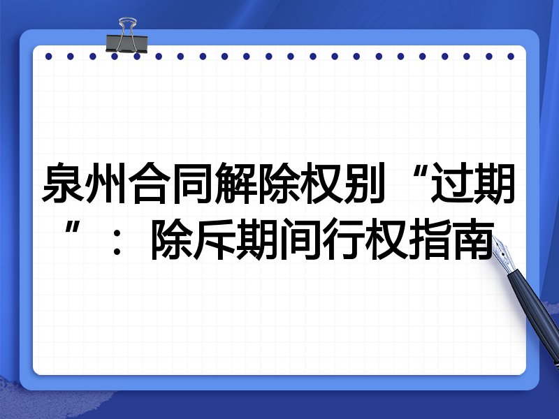 泉州合同解除权别“过期”：除斥期间行权指南