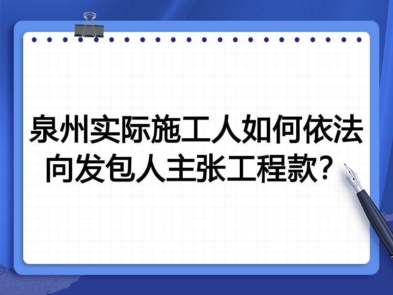 泉州实际施工人如何依法向发包人主张工程款？