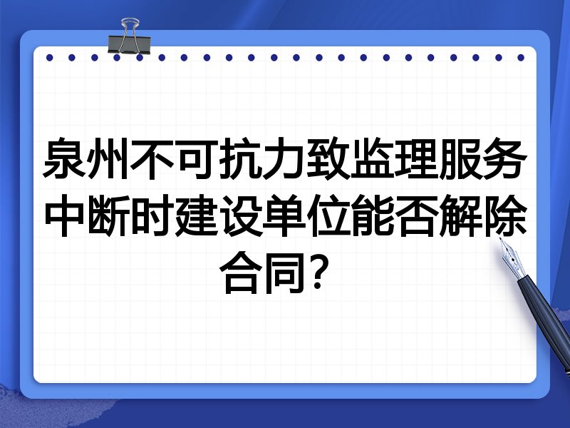 泉州不可抗力致监理服务中断时建设单位能否解除合同？
