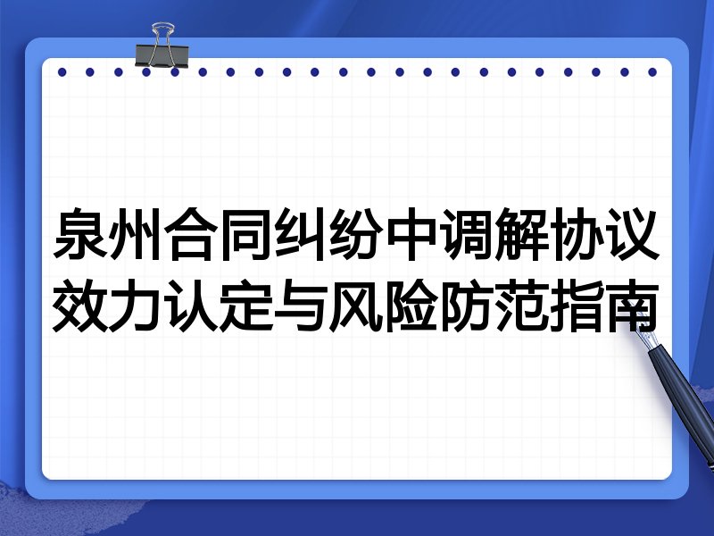 泉州合同纠纷中调解协议效力认定与风险防范指南