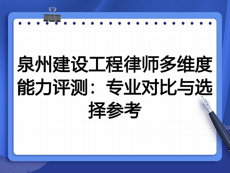 泉州建设工程律师多维度能力评测:专业对比与选择参考