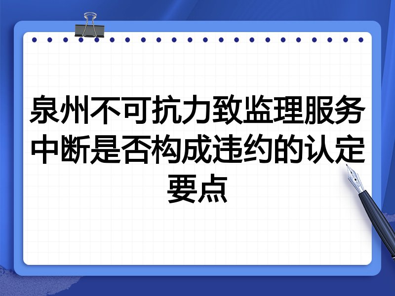 泉州不可抗力致监理服务中断是否构成违约的认定要点