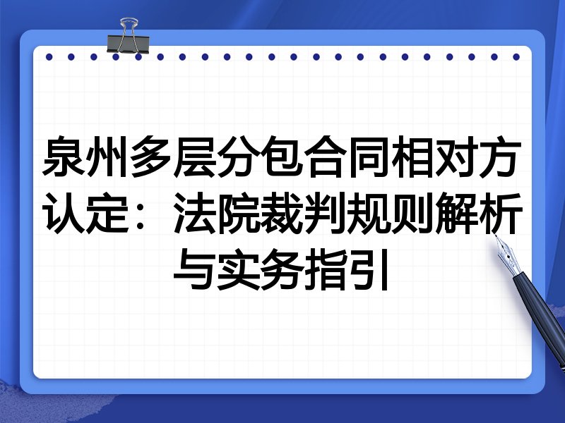 泉州多层分包合同相对方认定:法院裁判规则解析与实务指引