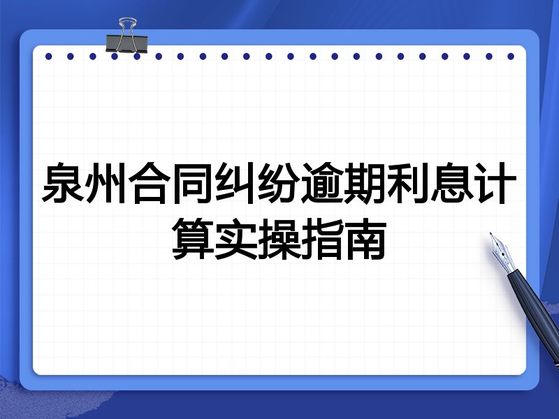 泉州合同纠纷逾期利息计算实操指南
