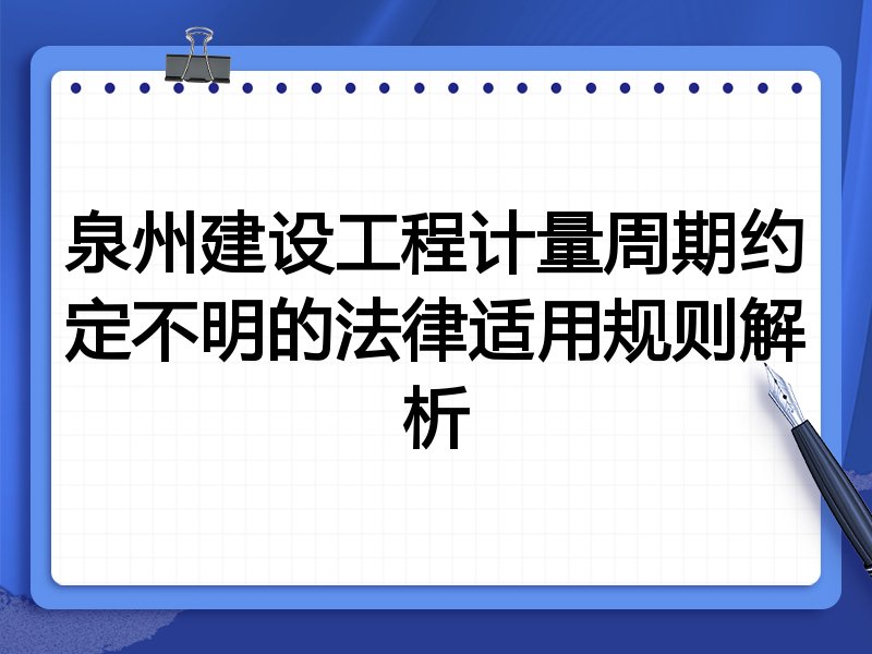 泉州建设工程计量周期约定不明的法律适用规则解析