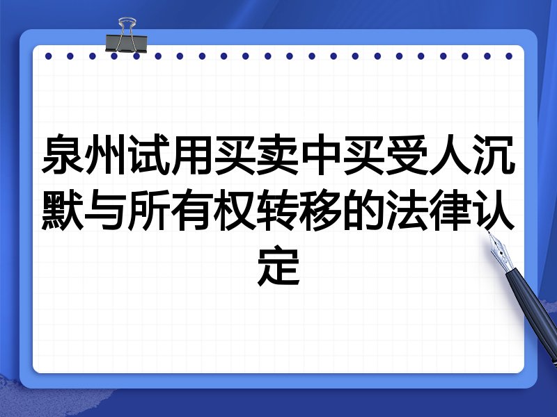 泉州试用买卖中买受人沉默与所有权转移的法律认定