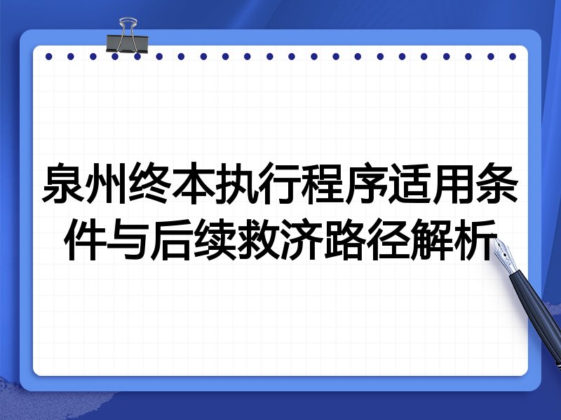 泉州终本执行程序适用条件与后续救济路径解析