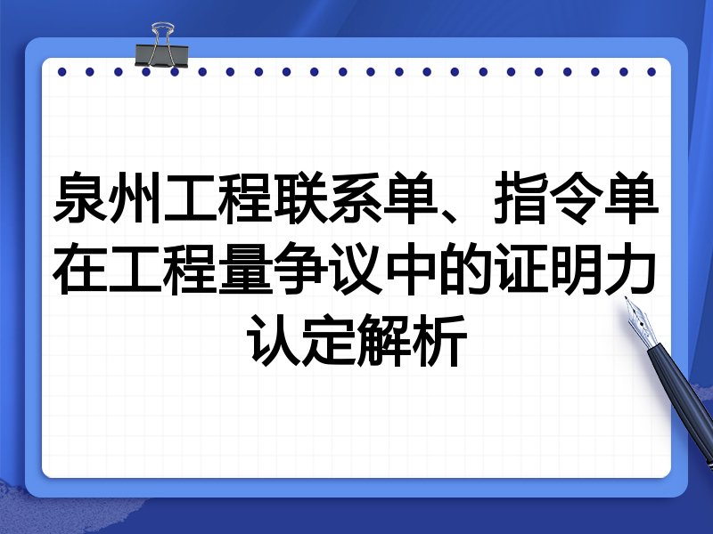 泉州工程联系单、指令单在工程量争议中的证明力认定解析