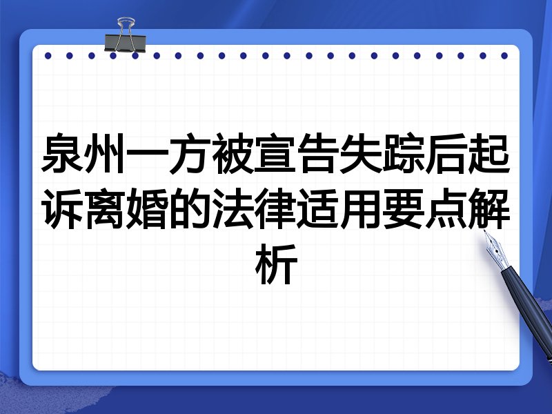 泉州一方被宣告失踪后起诉离婚的法律适用要点解析