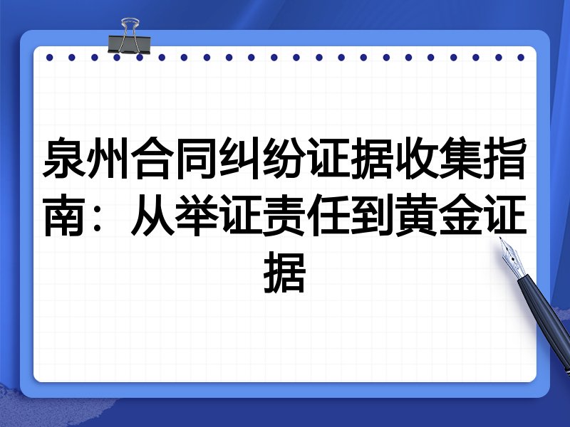泉州合同纠纷证据收集指南:从举证责任到黄金证据