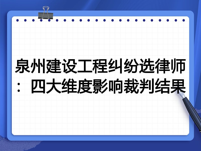 泉州建设工程纠纷选律师：四大维度影响裁判结果