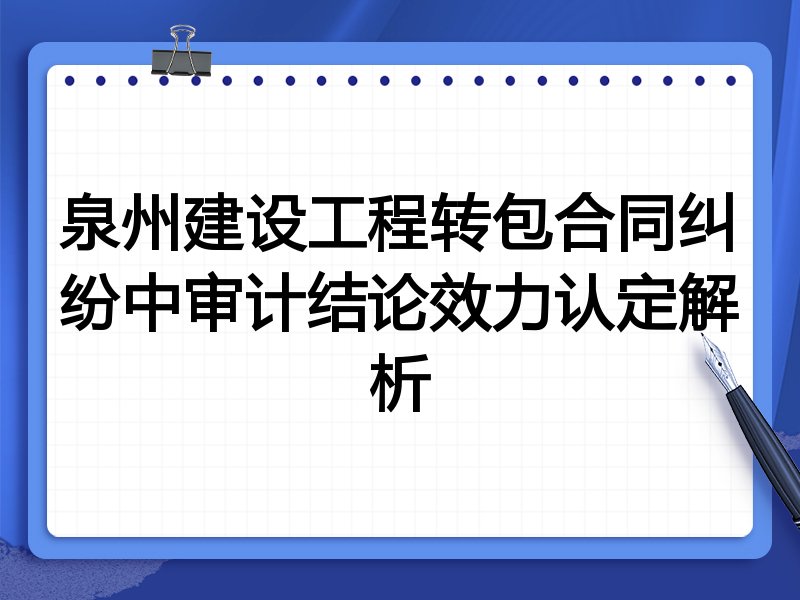 泉州建设工程转包合同纠纷中审计结论效力认定解析