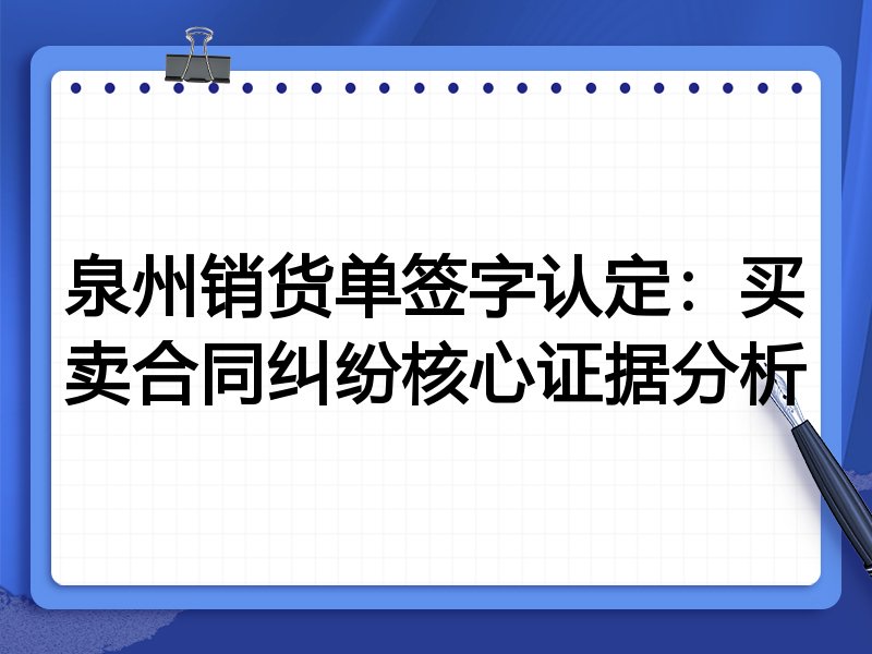 泉州销货单签字认定：买卖合同纠纷核心证据分析