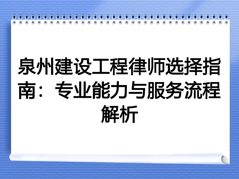 泉州建设工程律师选择指南：专业能力与服务流程解析