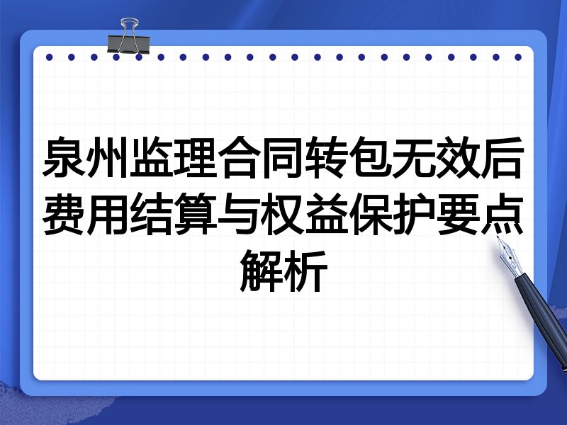 泉州监理合同转包无效后费用结算与权益保护要点解析