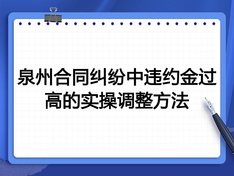 泉州合同纠纷中违约金过高的实操调整方法