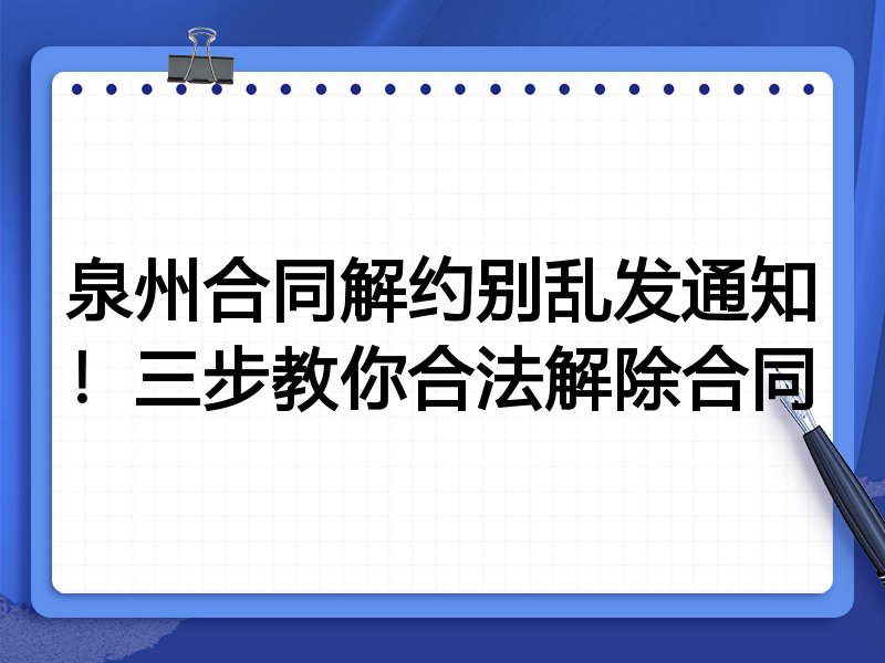 泉州合同解约别乱发通知!三步教你合法解除合同
