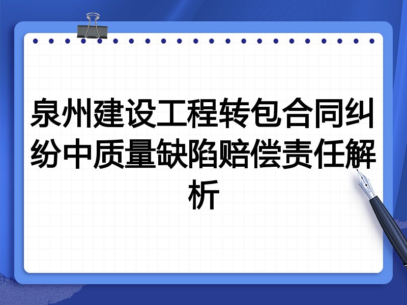泉州建设工程转包合同纠纷中质量缺陷赔偿责任解析