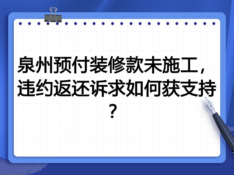 泉州预付装修款未施工,违约返还诉求如何获支持?