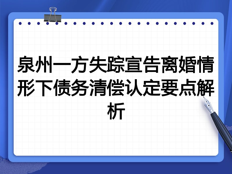 泉州一方失踪宣告离婚情形下债务清偿认定要点解析