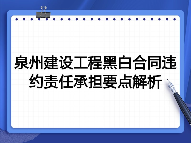 泉州建设工程黑白合同违约责任承担要点解析