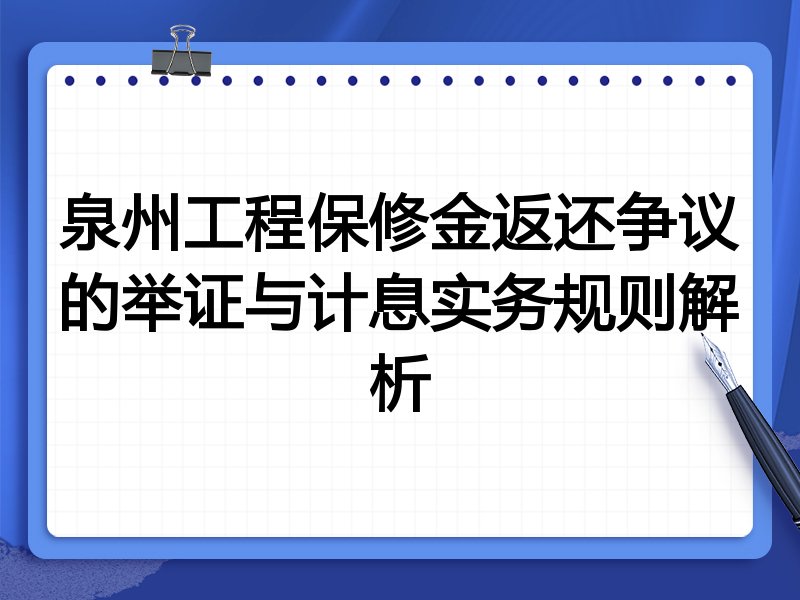 泉州工程保修金返还争议的举证与计息实务规则解析