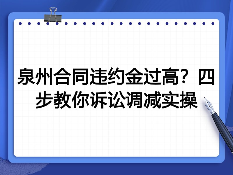 泉州合同违约金过高?四步教你诉讼调减实操