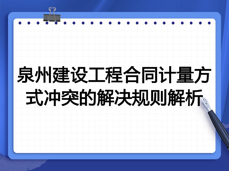 泉州建设工程合同计量方式冲突的解决规则解析