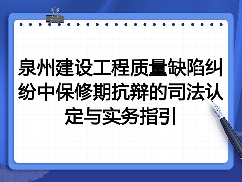 泉州建设工程质量缺陷纠纷中保修期抗辩的司法认定与实务指引