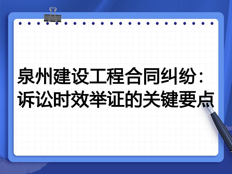 泉州建设工程合同纠纷:诉讼时效举证的关键要点