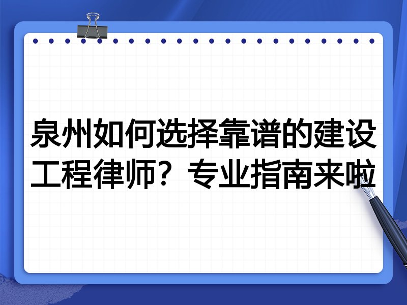 泉州如何选择靠谱的建设工程律师？专业指南来啦