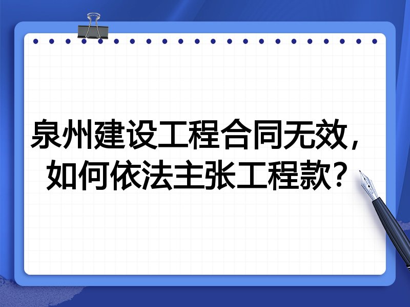 泉州建设工程合同无效,如何依法主张工程款?