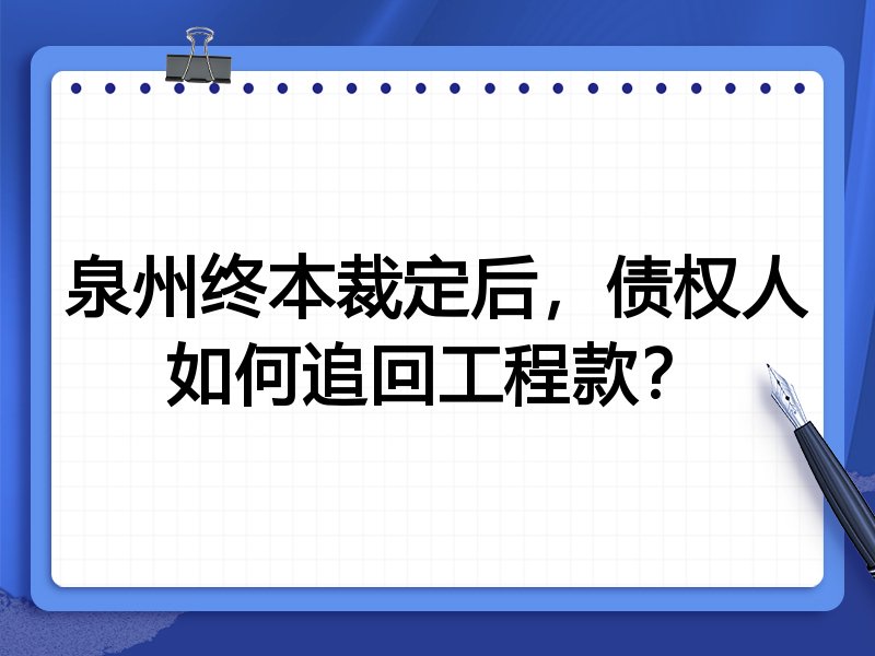 泉州终本裁定后,债权人如何追回工程款?