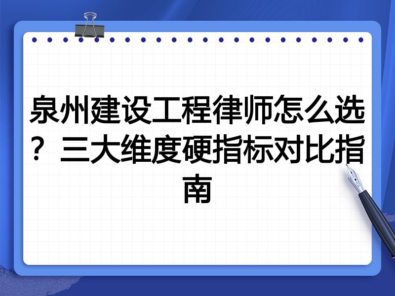 泉州建设工程律师怎么选？三大维度硬指标对比指南