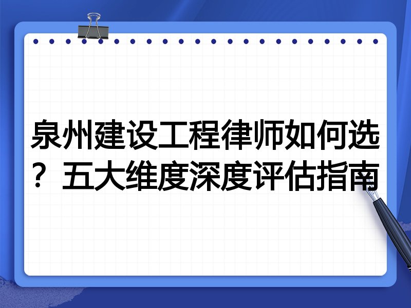 泉州建设工程律师如何选？五大维度深度评估指南