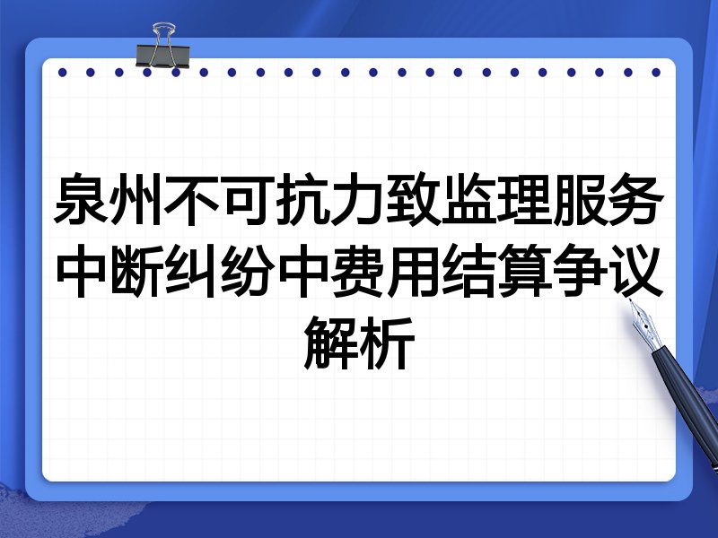 泉州不可抗力致监理服务中断纠纷中费用结算争议解析