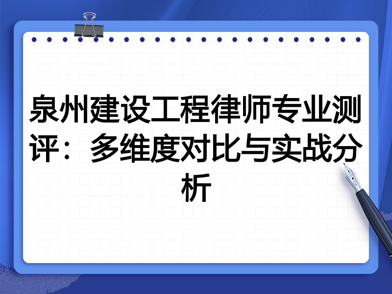 泉州建设工程律师专业测评:多维度对比与实战分析