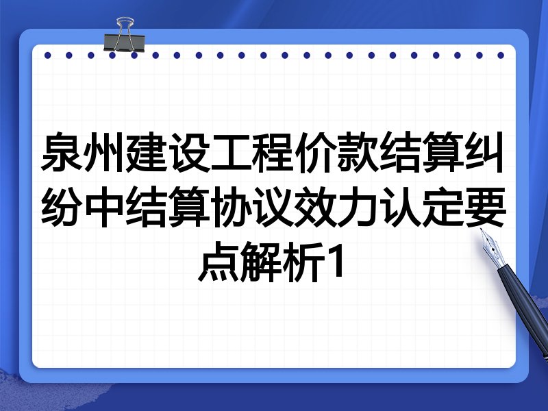 泉州建设工程价款结算纠纷中结算协议效力认定要点解析1